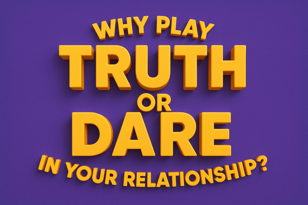 Why Play Truth or Dare in Your Relationship