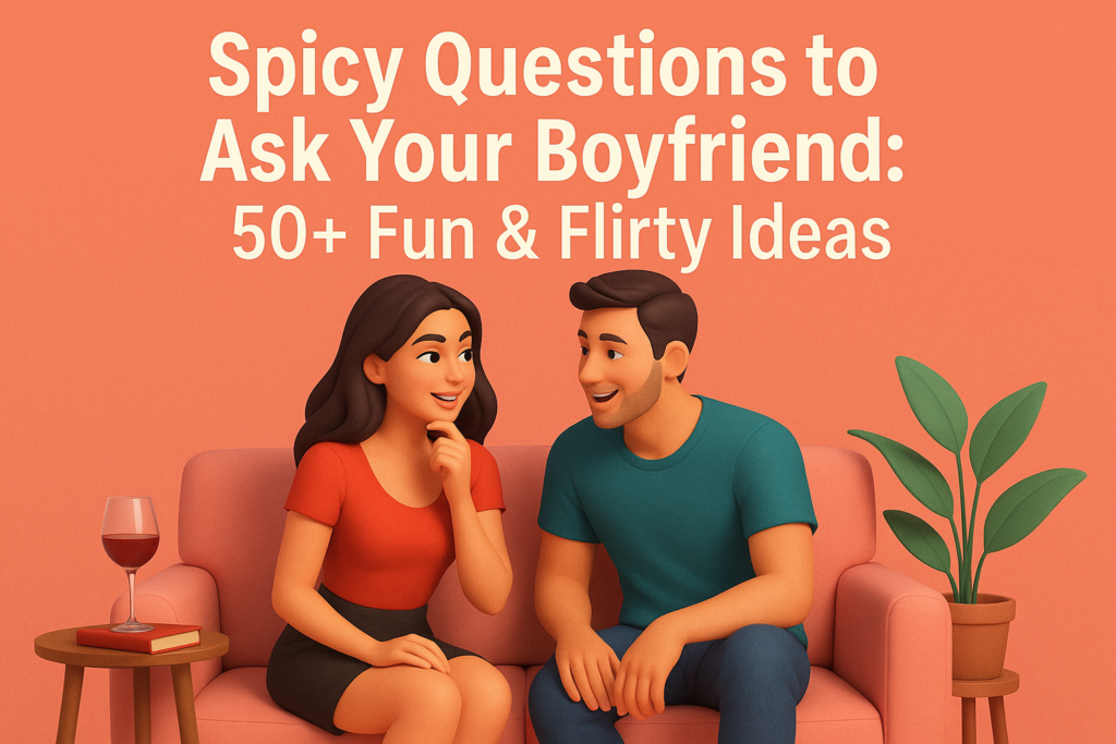 Spicy Questions to Ask Your Boyfriend 50+ Fun & Flirty Ideas