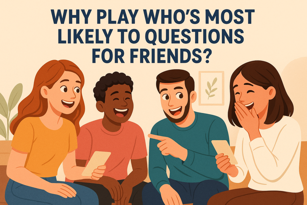 Why Play Who's Most Likely To Questions for Friends