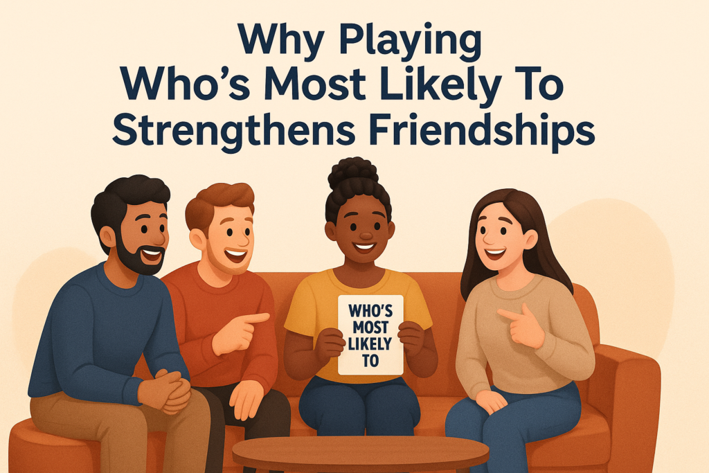 Why Playing Who's Most Likely To Strengthens Friendships
